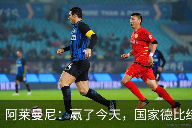 阿莱曼尼：赢了今天，国家德比结果无所谓！